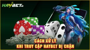 Cách xử lý khi truy cập haybet bị chặn