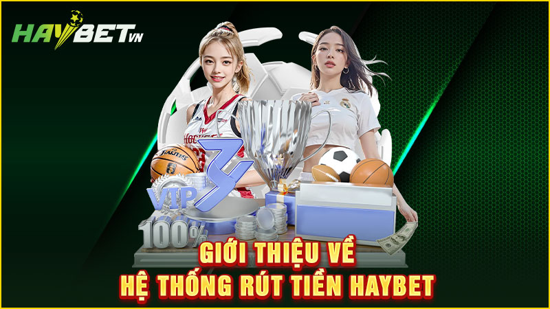 Giới thiệu về hệ thống rút tiền haybet