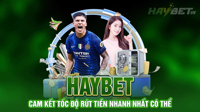 Haybet cam kết tốc độ rút tiền nhanh nhất có thể