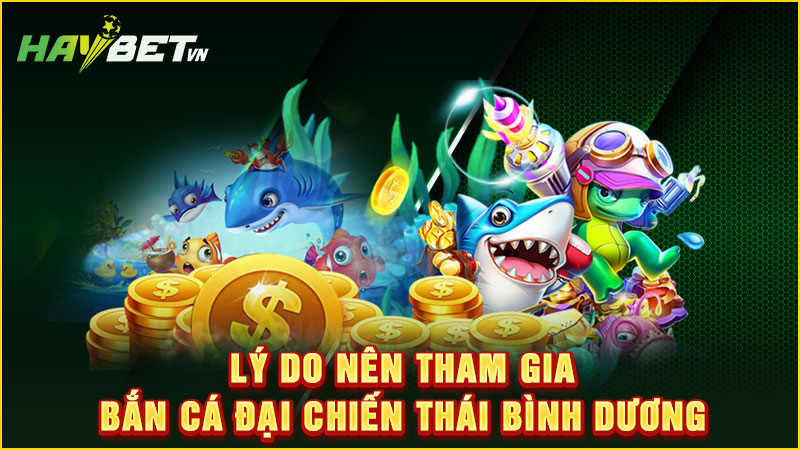 Lý do nên tham gia bắn cá đại chiến thái bình dương